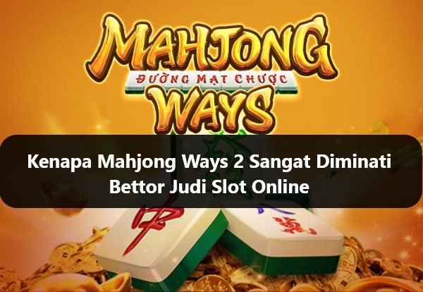 Kenapa Mahjong Ways 2 Sangat Diminati Bettor Judi Slot Online
