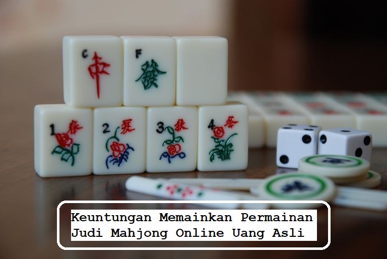 Keuntungan Memainkan Permainan Judi Mahjong Online Uang Asli